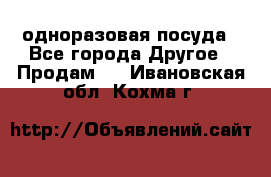 одноразовая посуда - Все города Другое » Продам   . Ивановская обл.,Кохма г.